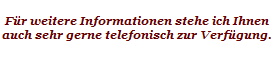 F�r weitere Informationen stehe ich Ihnen
auch sehr gerne telefonisch zur Verf�gung.