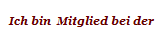 Ich bin  Mitglied bei der